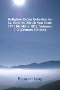 Religiose Reden Gehalten Im St. Peter Zu Zurich Von Mitte 1871 Bis Mitte 1872, Volumes 1-2 (German Edition)