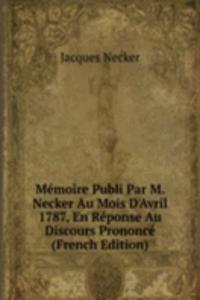 Memoire Publi Par M. Necker Au Mois D'Avril 1787, En Reponse Au Discours Prononce (French Edition)
