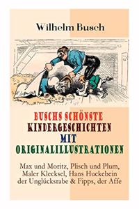 Buschs Schï¿½nste Kindergeschichten Mit Originalillustrationen: Max Und Moritz, Plisch Und Plum, Maler Klecksel, Hans Huckebein Der Unglï¿½cksrabe & Fipps, Der Affe