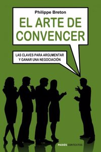 El arte de convencer: Las claves para argumentar y ganar una negociacion