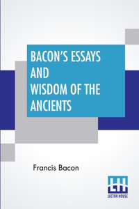 Bacon's Essays And Wisdom Of The Ancients