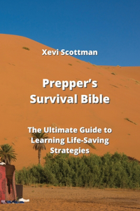 Prepper's Survival Bible: The Ultimate Guide to Learning Life-Saving Strategies