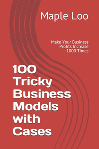 100 Tricky Business Models with Cases