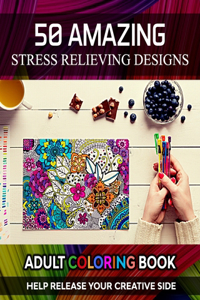 Adult Coloring Book. Help Release Your Creative Side. 50 Amazing Stress Relieving Designs