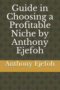 Guide in Choosing a Profitable Niche by Anthony Ejefoh