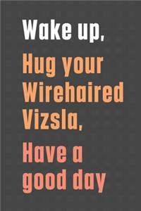 Wake up, Hug your Wirehaired Vizsla, Have a good day