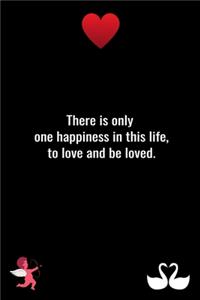 There is only one happiness in this life, to love and be loved.