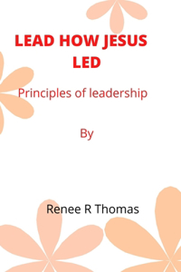 Lead How Jesus Led: Principles of leadership