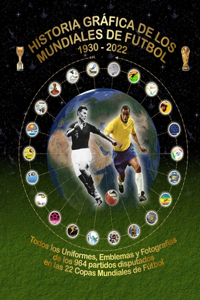 Historia Gráfica de Los Mundiales de Fútbol 1930-2022