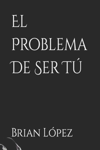 El Problema De Ser Tú