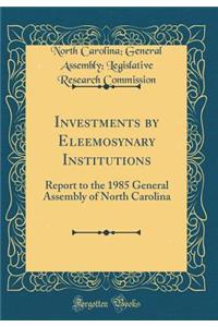 Investments by Eleemosynary Institutions: Report to the 1985 General Assembly of North Carolina (Classic Reprint)