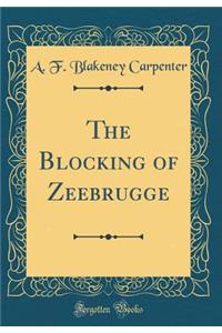 The Blocking of Zeebrugge (Classic Reprint)