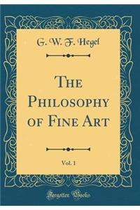 The Philosophy of Fine Art, Vol. 1 (Classic Reprint)