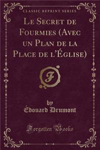 Le Secret de Fourmies (Avec Un Plan de la Place de l'Église) (Classic Reprint)