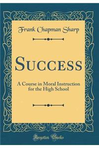 Success: A Course in Moral Instruction for the High School (Classic Reprint)