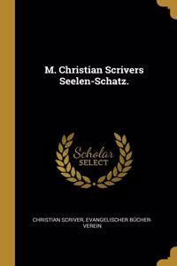 M. Christian Scrivers Seelen-Schatz.
