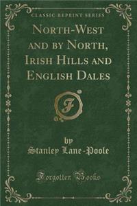 North-West and by North, Irish Hills and English Dales (Classic Reprint)