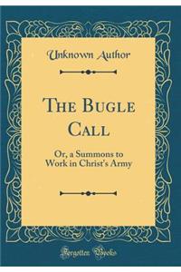 The Bugle Call: Or, a Summons to Work in Christ's Army (Classic Reprint)