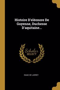 Histoire D'eléonore De Guyenne, Duchesse D'aquitaine...