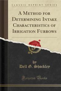 A Method for Determining Intake Characteristics of Irrigation Furrows (Classic Reprint)