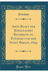 Amts-Blatt Der KÃ¶niglichen Regierung Zu Potsdam Und Der Stadt Berlin, 1839 (Classic Reprint)