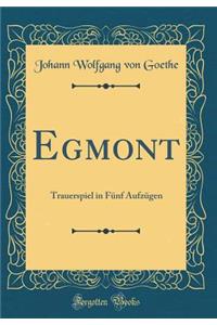 Egmont: Trauerspiel in Fünf Aufzügen (Classic Reprint)