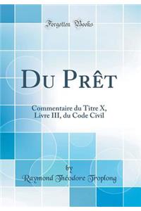 Du Prêt: Commentaire du Titre X, Livre III, du Code Civil (Classic Reprint)
