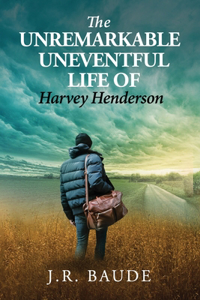 Unremarkable Uneventful Life Of Harvey Henderson