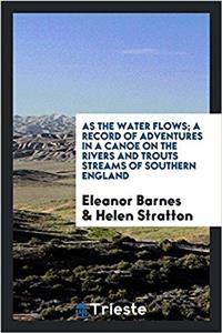 As the Water Flows; A Record of Adventures in a Canoe on the Rivers and Trouts Streams of Southern England
