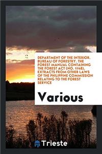 Department of the Interior. Bureau of Forestry. the Forest Manual Containing the Forest ACT (No. 1148), Extracts from Other Laws of the Philippine Commission Relating to the Forest Service
