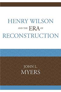 Henry Wilson and the Era of Reconstruction