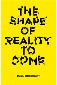 The Shape of Reality to Come