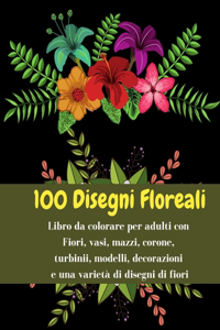 100 Disegni Floreali - Libro da colorare per adulti con Fiori, vasi, mazzi, corone, turbinii, modelli, decorazioni e una varietà di disegni di fiori