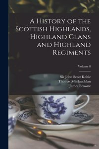 History of the Scottish Highlands, Highland Clans and Highland Regiments; Volume 8