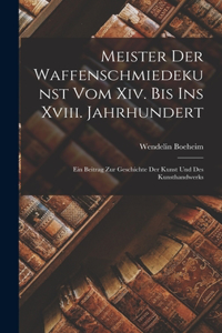 Meister Der Waffenschmiedekunst Vom Xiv. Bis Ins Xviii. Jahrhundert