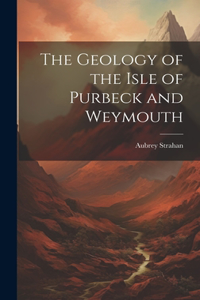 Geology of the Isle of Purbeck and Weymouth