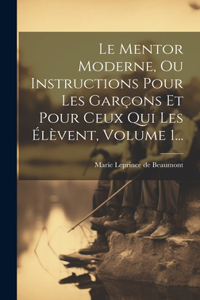 Mentor Moderne, Ou Instructions Pour Les Garçons Et Pour Ceux Qui Les Élèvent, Volume 1...