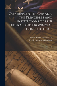 Government in Canada, the Principles and Institutions of our Federal and Provincial Constitutions; T