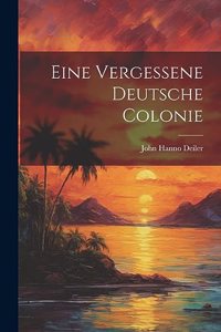 Eine Vergessene Deutsche Colonie