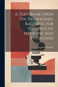 Text-book Upon the Pathogenic Bacteria, for Students of Medicine and Physicians