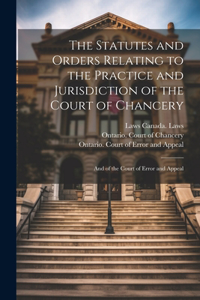 Statutes and Orders Relating to the Practice and Jurisdiction of the Court of Chancery; and of the Court of Error and Appeal