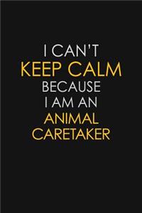 I Can't Keep Calm Because I Am An Animal Caretaker