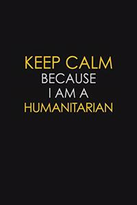 Keep Calm Because I Am A Humanitarian