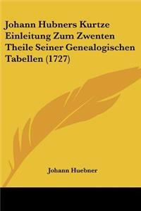 Johann Hubners Kurtze Einleitung Zum Zwenten Theile Seiner Genealogischen Tabellen (1727)