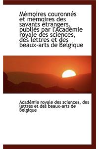 M Moires Couronn?'s Et M Moires Des Savants Trangers, Publi?'s Par L'Acad Mie Royale Des Sciences, de