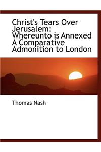 Christ's Tears Over Jerusalem: Whereunto Is Annexed a Comparative Admonition to London