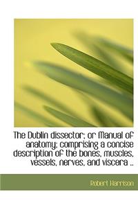 The Dublin Dissector; Or Manual of Anatomy; Comprising a Concise Description of the Bones, Muscles,