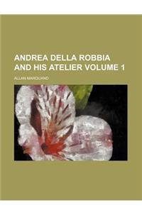 Andrea Della Robbia and His Atelier Volume 1