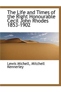 The Life and Times of the Right Honourable Cecil John Rhodes 1853-1902
