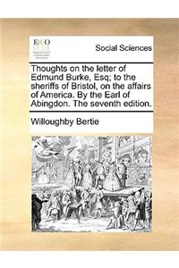 Thoughts on the Letter of Edmund Burke, Esq; To the Sheriffs of Bristol, on the Affairs of America. by the Earl of Abingdon. the Seventh Edition.
